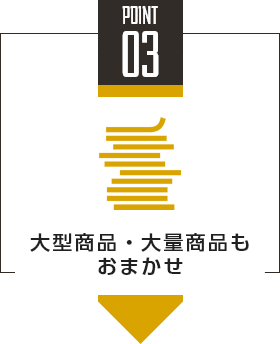 point03 大型商品・大量商品もおまかせ